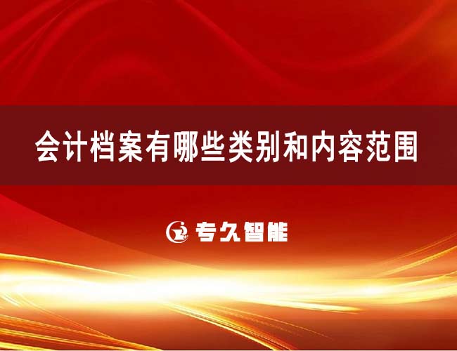 會(huì)計(jì)檔案有哪些類別和內(nèi)容范圍-專久智能