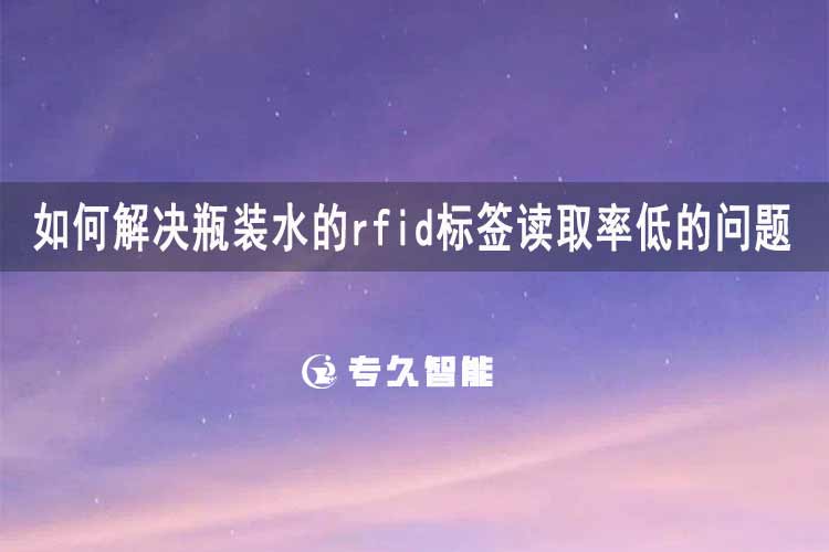 如何解決瓶裝水的rfid標(biāo)簽讀取率低的問題-專久智能