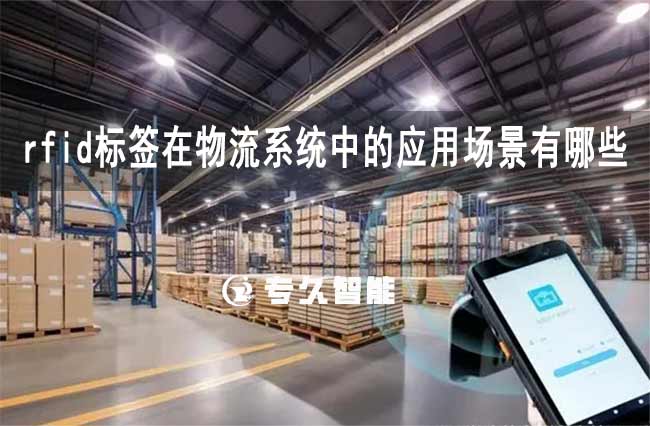 rfid標(biāo)簽在物流系統(tǒng)中的應(yīng)用場景有哪些-專久智能