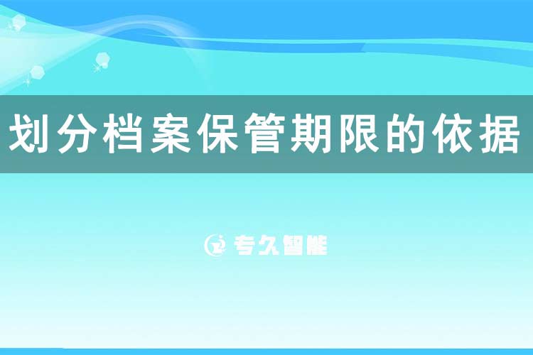 劃分檔案保管期限的依據(jù)-專久智能