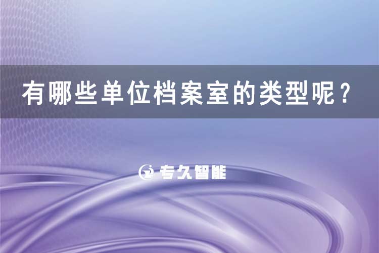 有哪些單位檔案室的類型呢？-專久智能