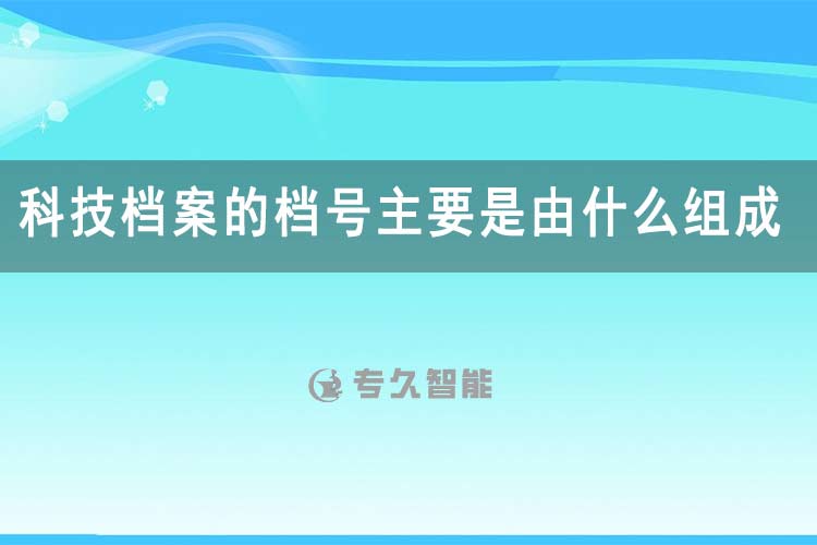 科技檔案的檔號主要是由什么組成-專久智能