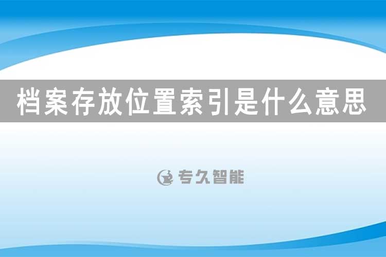 檔案存放位置索引是什么意思-專久智能
