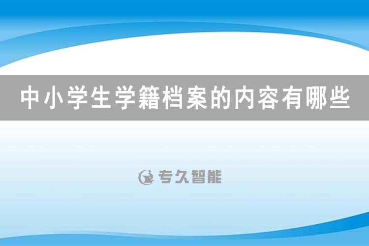 中小學(xué)生學(xué)籍檔案的內(nèi)容有哪些？-專久智能