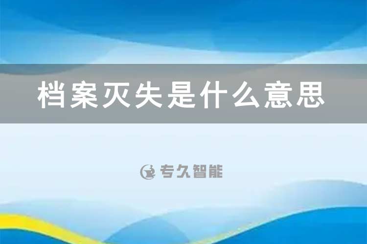 檔案滅失是什么意思-專久智能