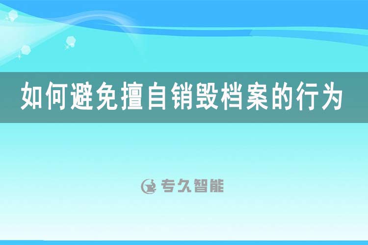 如何避免擅自銷毀檔案的行為-專久智能