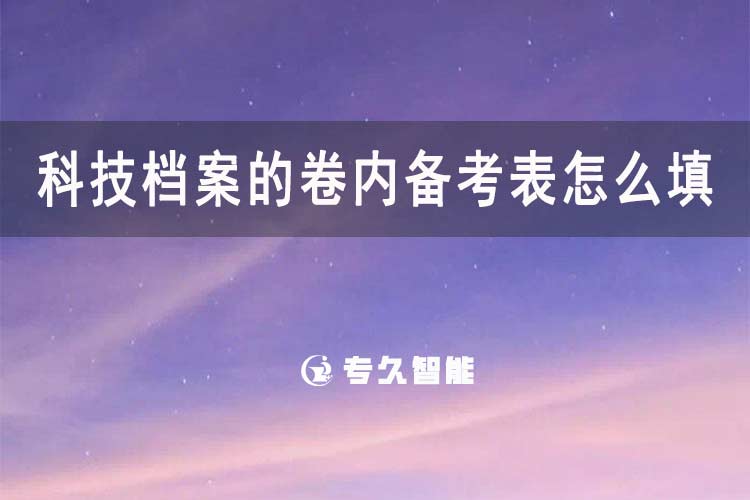 科技檔案的卷內(nèi)備考表怎么填-專久智能