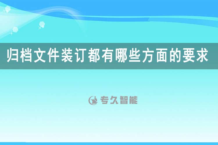 歸檔文件裝訂都有哪些方面的要求-專久智能