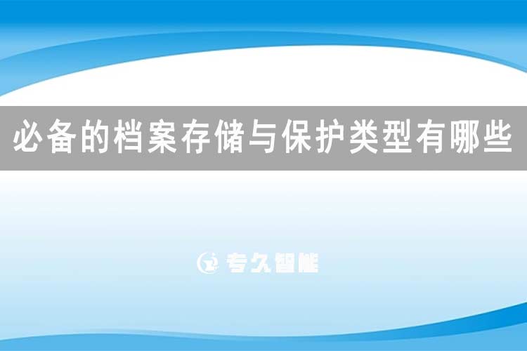 必備的檔案存儲與保護類型有哪些-專久智能