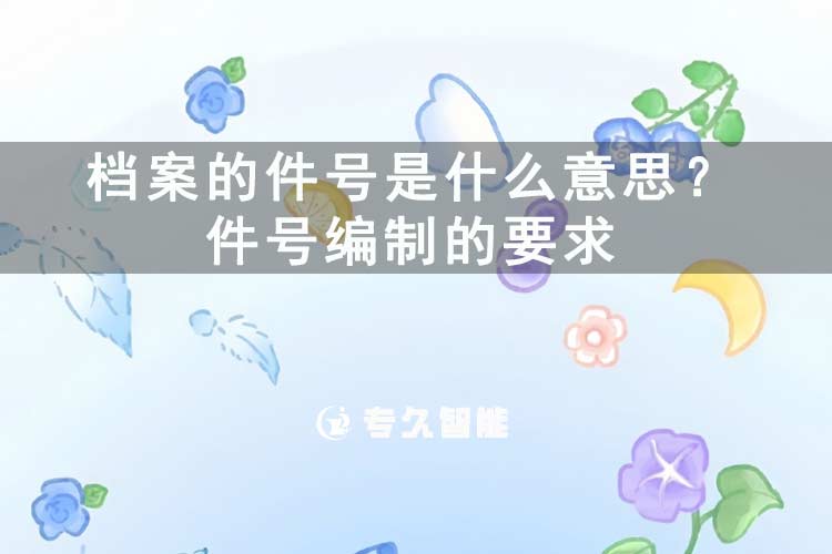 檔案的件號(hào)是什么意思？件號(hào)編制的要求-專久智能