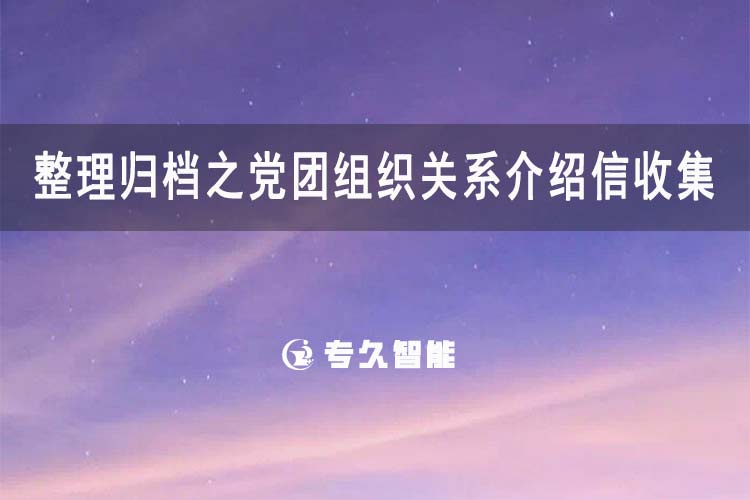 整理歸檔之黨團組織關系介紹信收集-專久智能