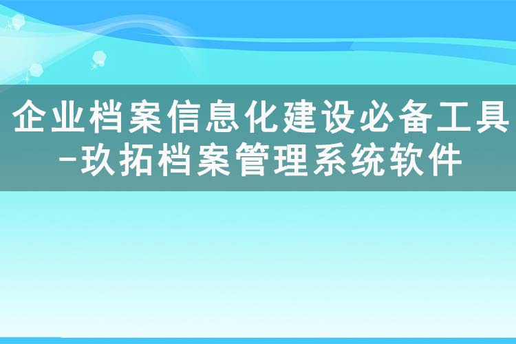 企業(yè)檔案信息化建設(shè)必備工具-玖拓檔案管理系統(tǒng)軟件