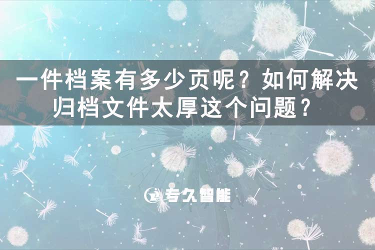 一件檔案有多少頁呢？如何解決歸檔文件太厚這個問題？-專久智能